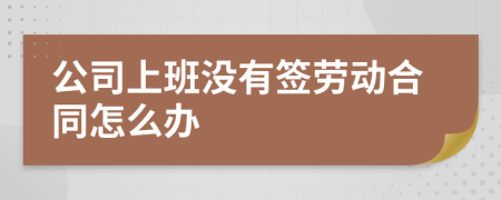 公司上班没有签劳动合同怎么办