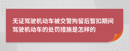 无证驾驶机动车被交警拘留后暂扣期间驾驶机动车的处罚措施是怎样的