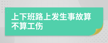 上下班路上发生事故算不算工伤