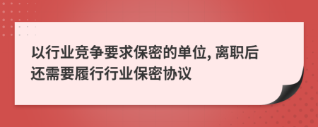 以行业竞争要求保密的单位, 离职后还需要履行行业保密协议