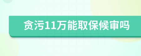 贪污11万能取保候审吗