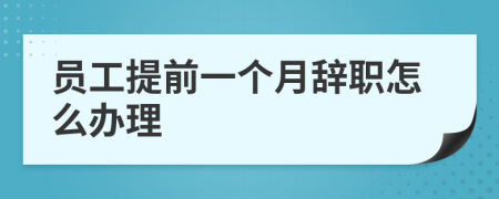 员工提前一个月辞职怎么办理