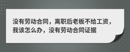 没有劳动合同，离职后老板不给工资，我该怎么办，没有劳动合同证据