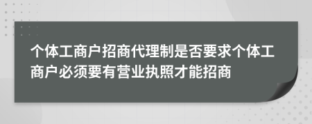 个体工商户招商代理制是否要求个体工商户必须要有营业执照才能招商