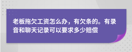 老板拖欠工资怎么办，有欠条的。有录音和聊天记录可以要求多少赔偿