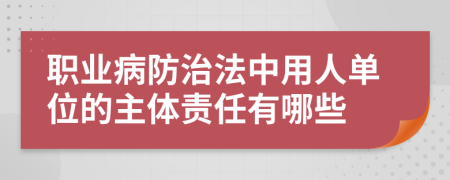 职业病防治法中用人单位的主体责任有哪些