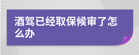 酒驾已经取保候审了怎么办