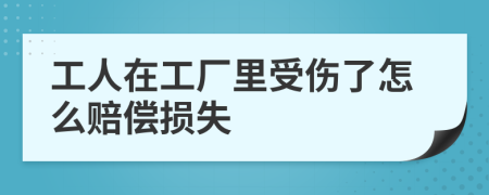 工人在工厂里受伤了怎么赔偿损失