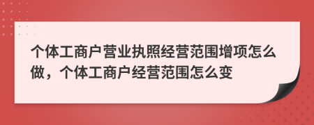 个体工商户营业执照经营范围增项怎么做，个体工商户经营范围怎么变