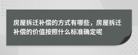 房屋拆迁补偿的方式有哪些，房屋拆迁补偿的价值按照什么标准确定呢