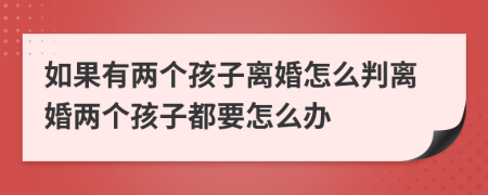 如果有两个孩子离婚怎么判离婚两个孩子都要怎么办