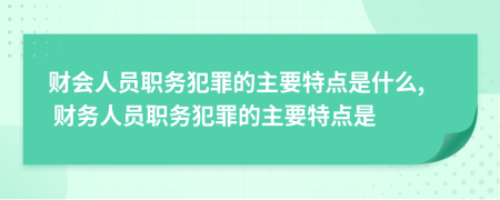 财会人员职务犯罪的主要特点是什么, 财务人员职务犯罪的主要特点是