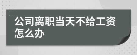 公司离职当天不给工资怎么办