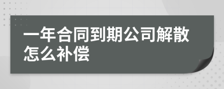 一年合同到期公司解散怎么补偿