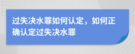 过失决水罪如何认定，如何正确认定过失决水罪