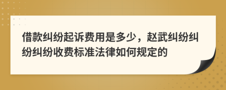 借款纠纷起诉费用是多少，赵武纠纷纠纷纠纷收费标准法律如何规定的