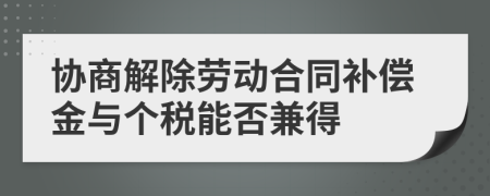协商解除劳动合同补偿金与个税能否兼得