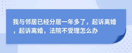 我与邻居已经分居一年多了，起诉离婚，起诉离婚，法院不受理怎么办