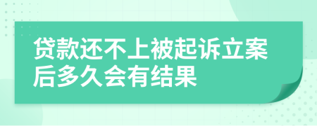 贷款还不上被起诉立案后多久会有结果