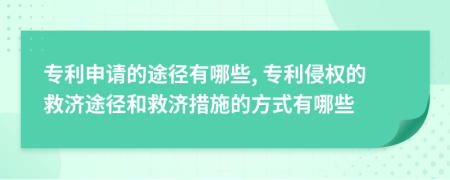 专利申请的途径有哪些, 专利侵权的救济途径和救济措施的方式有哪些