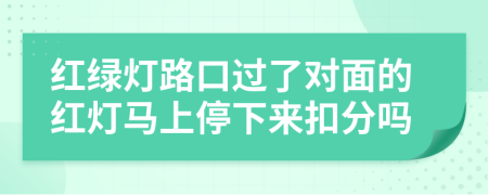 红绿灯路口过了对面的红灯马上停下来扣分吗