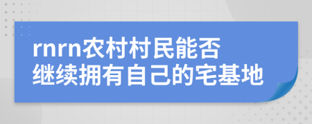 rnrn农村村民能否继续拥有自己的宅基地