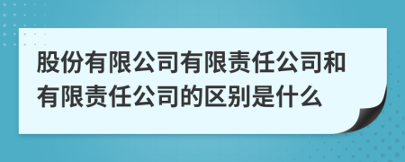 股份有限公司有限责任公司和有限责任公司的区别是什么