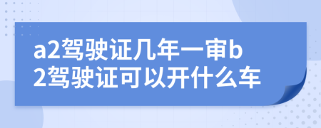 a2驾驶证几年一审b2驾驶证可以开什么车