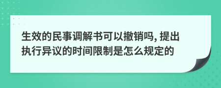 生效的民事调解书可以撤销吗, 提出执行异议的时间限制是怎么规定的