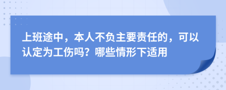 上班途中，本人不负主要责任的，可以认定为工伤吗？哪些情形下适用