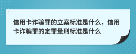 信用卡诈骗罪的立案标准是什么，信用卡诈骗罪的定罪量刑标准是什么