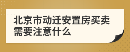 北京市动迁安置房买卖需要注意什么