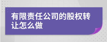 有限责任公司的股权转让怎么做