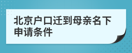 北京户口迁到母亲名下申请条件