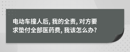 电动车撞人后, 我的全责, 对方要求垫付全部医药费, 我该怎么办?