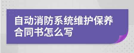 自动消防系统维护保养合同书怎么写