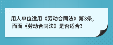 用人单位适用《劳动合同法》第3条, 而而《劳动合同法》是否适合？