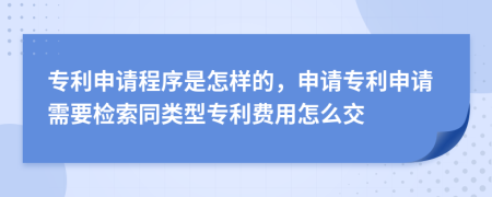 专利申请程序是怎样的，申请专利申请需要检索同类型专利费用怎么交