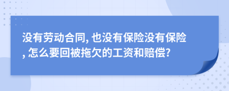 没有劳动合同, 也没有保险没有保险, 怎么要回被拖欠的工资和赔偿?