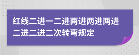 红线二进一二进两进两进两进二进二进二次转弯规定
