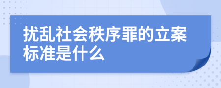 扰乱社会秩序罪的立案标准是什么