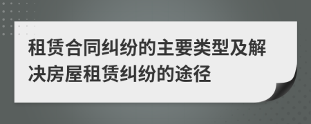 租赁合同纠纷的主要类型及解决房屋租赁纠纷的途径