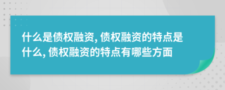 什么是债权融资, 债权融资的特点是什么, 债权融资的特点有哪些方面