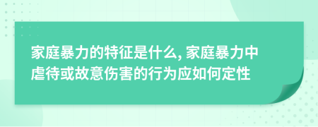 家庭暴力的特征是什么, 家庭暴力中虐待或故意伤害的行为应如何定性