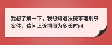 我想了解一下，我想知道法院审理刑事案件，请问上诉期限为多长时间