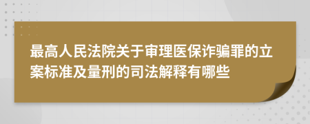 最高人民法院关于审理医保诈骗罪的立案标准及量刑的司法解释有哪些