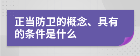 正当防卫的概念、具有的条件是什么