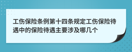 工伤保险条例第十四条规定工伤保险待遇中的保险待遇主要涉及哪几个