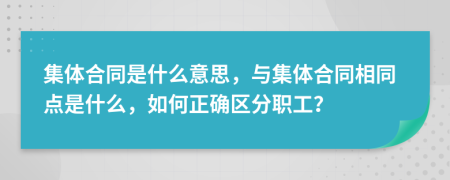 集体合同是什么意思，与集体合同相同点是什么，如何正确区分职工？