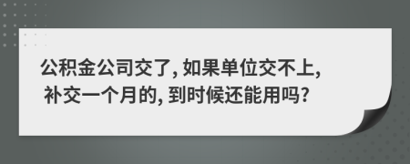 公积金公司交了, 如果单位交不上, 补交一个月的, 到时候还能用吗?